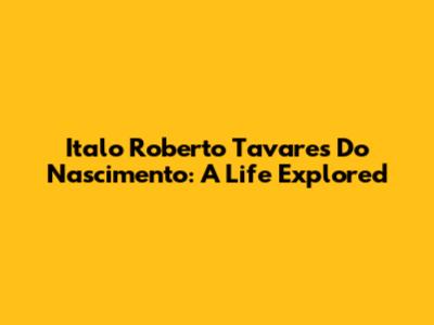 Italo Roberto Tavares Do Nascimento: A Life Explored