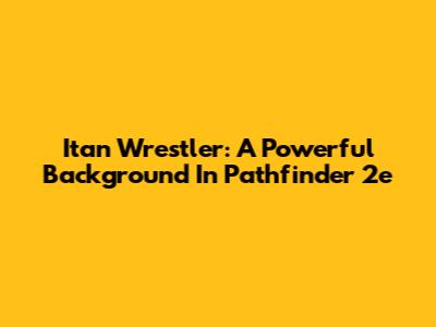Itan Wrestler: A Powerful Background In Pathfinder 2e