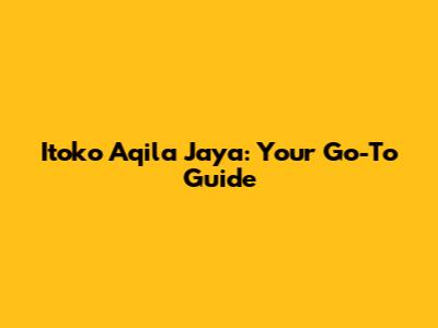Itoko Aqila Jaya: Your Go-To Guide