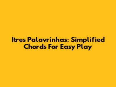 Itres Palavrinhas: Simplified Chords For Easy Play