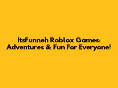 ItsFunneh Roblox Games: Adventures & Fun For Everyone!