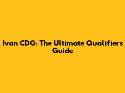 Ivan CDG: The Ultimate Qualifier's Guide