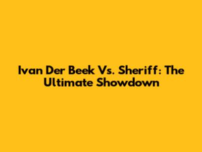 Ivan Der Beek Vs. Sheriff: The Ultimate Showdown