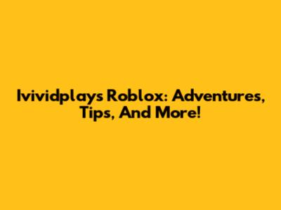Ivividplays Roblox: Adventures, Tips, And More!