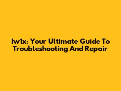 Iw1x: Your Ultimate Guide To Troubleshooting And Repair