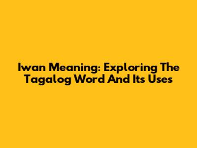 Iwan Meaning: Exploring The Tagalog Word And Its Uses