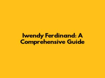 Iwendy Ferdinand: A Comprehensive Guide