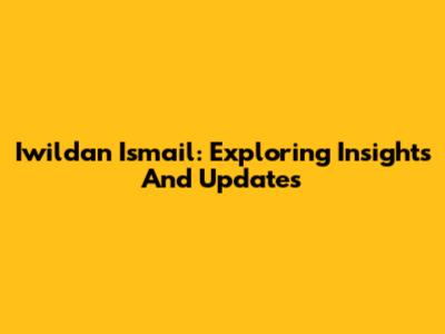 Iwildan Ismail: Exploring Insights And Updates
