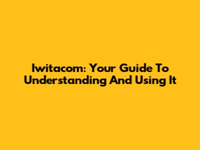 Iwitacom: Your Guide To Understanding And Using It
