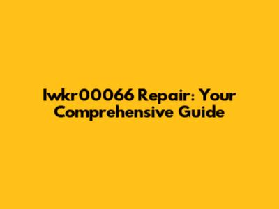 Iwkr00066 Repair: Your Comprehensive Guide