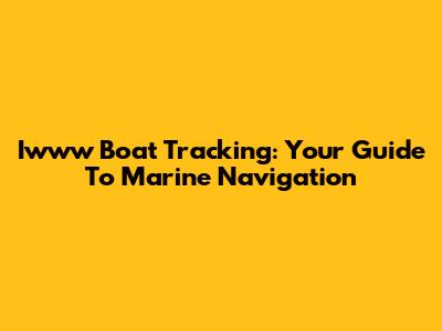 Iwww Boat Tracking: Your Guide To Marine Navigation