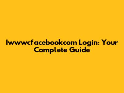 Iwwwcfacebookcom Login: Your Complete Guide
