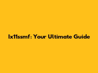 Ix11ssmf: Your Ultimate Guide