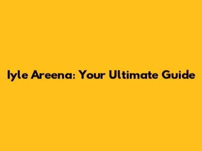 Iyle Areena: Your Ultimate Guide