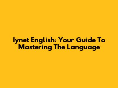 Iynet English: Your Guide To Mastering The Language
