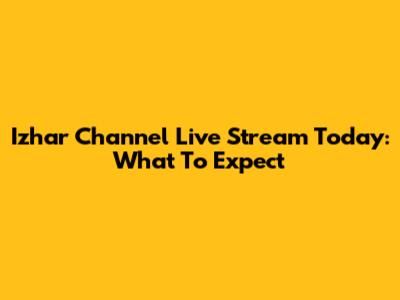 Izhar Channel Live Stream Today: What To Expect