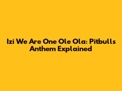 Izi We Are One Ole Ola: Pitbull's Anthem Explained