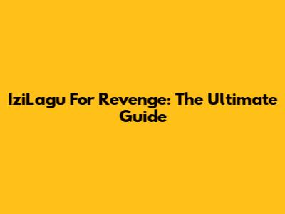 IziLagu For Revenge: The Ultimate Guide