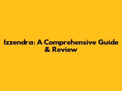 Izzendra: A Comprehensive Guide & Review