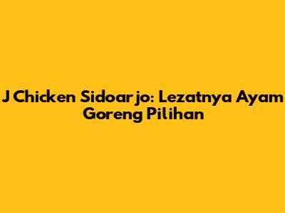 J Chicken Sidoarjo: Lezatnya Ayam Goreng Pilihan