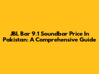 JBL Bar 9.1 Soundbar Price In Pakistan: A Comprehensive Guide