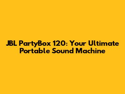 JBL PartyBox 120: Your Ultimate Portable Sound Machine