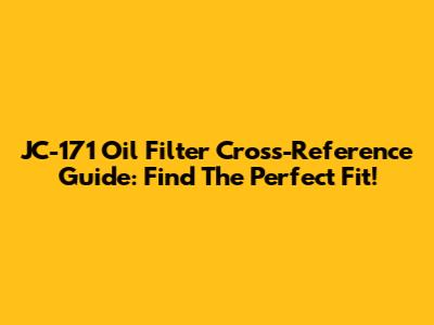 JC-171 Oil Filter Cross-Reference Guide: Find The Perfect Fit!