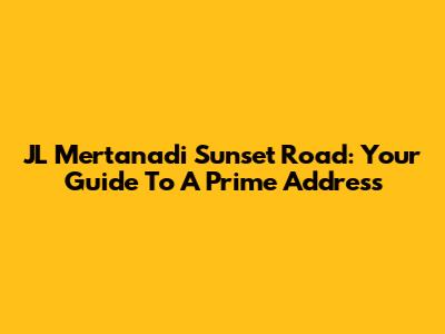 JL Mertanadi Sunset Road: Your Guide To A Prime Address