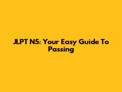 JLPT N5: Your Easy Guide To Passing