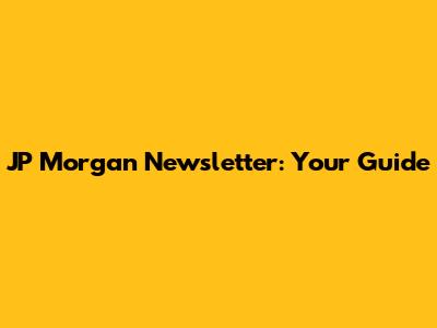 JP Morgan Newsletter: Your Guide