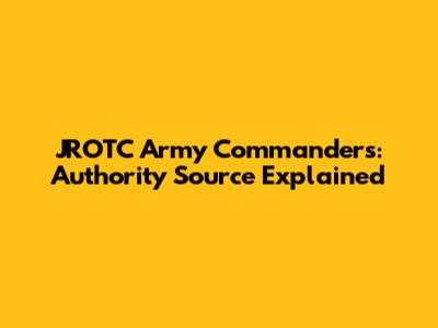 JROTC Army Commanders: Authority Source Explained