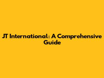 JT International: A Comprehensive Guide