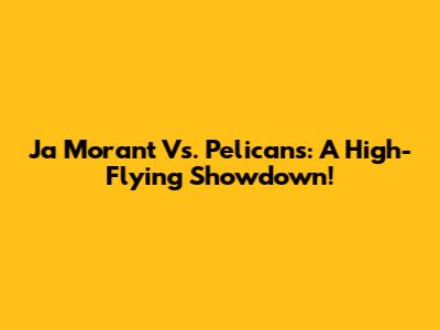 Ja Morant Vs. Pelicans: A High-Flying Showdown!