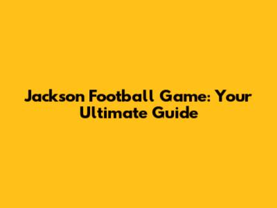 Jackson Football Game: Your Ultimate Guide
