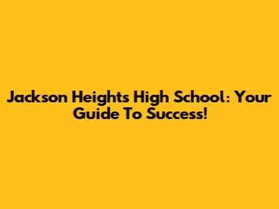 Jackson Heights High School: Your Guide To Success!