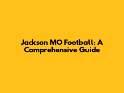 Jackson MO Football: A Comprehensive Guide