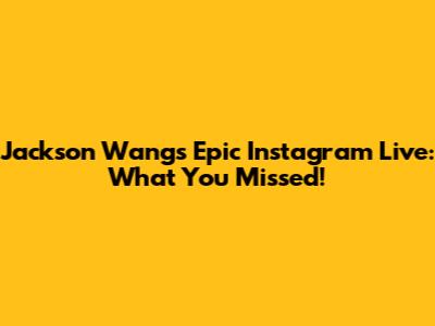 Jackson Wang's Epic Instagram Live: What You Missed!