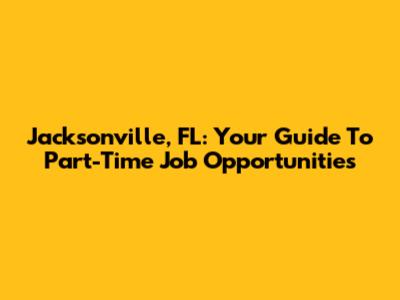 Jacksonville, FL: Your Guide To Part-Time Job Opportunities