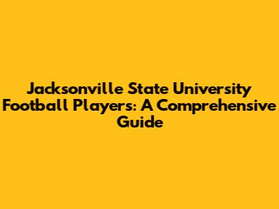 Jacksonville State University Football Players: A Comprehensive Guide