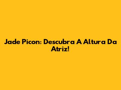 Jade Picon: Descubra A Altura Da Atriz!