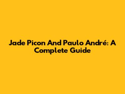 Jade Picon And Paulo André: A Complete Guide