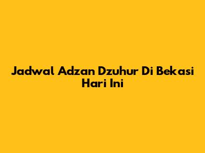 Jadwal Adzan Dzuhur Di Bekasi Hari Ini
