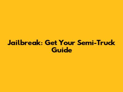 Jailbreak: Get Your Semi-Truck Guide