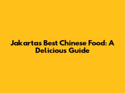 Jakarta's Best Chinese Food: A Delicious Guide