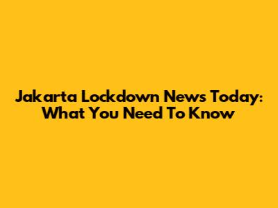 Jakarta Lockdown News Today: What You Need To Know