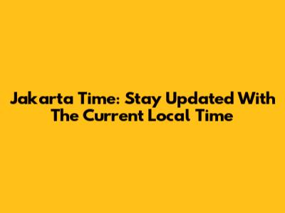 Jakarta Time: Stay Updated With The Current Local Time