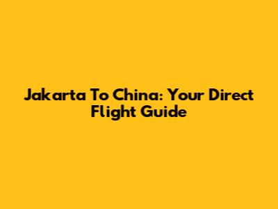 Jakarta To China: Your Direct Flight Guide