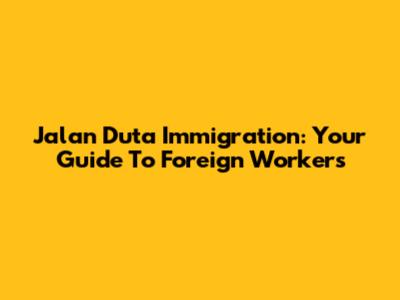 Jalan Duta Immigration: Your Guide To Foreign Workers