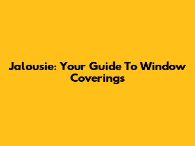 Jalousie: Your Guide To Window Coverings