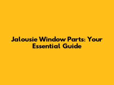 Jalousie Window Parts: Your Essential Guide